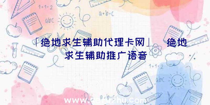 「绝地求生辅助代理卡网」|绝地求生辅助推广语音